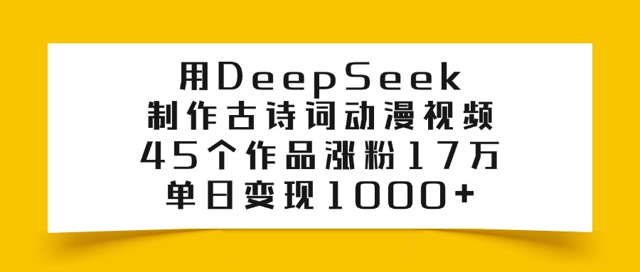 用DeepSeek制作古诗词动漫视频，45个作品涨粉17万，单日变现1000+-元满创业网