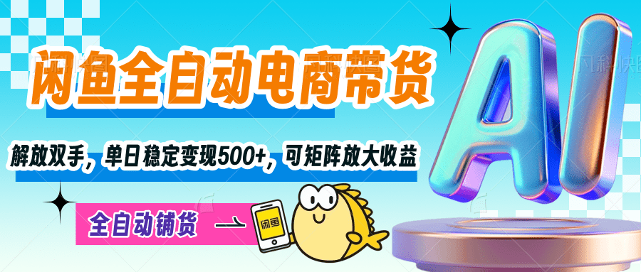 【闲鱼全自动电商带货】解放双手，单日稳定变现500+，可矩阵放大收益-元满创业网