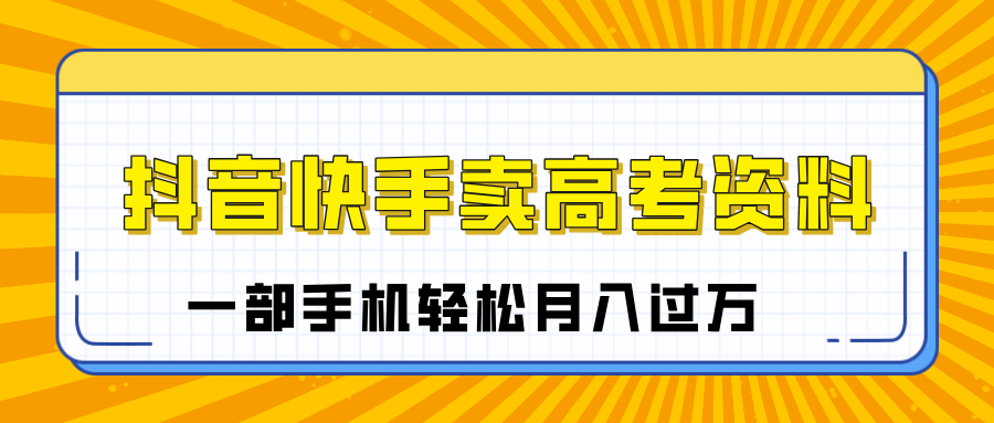 临近高考季，抖音快手卖高考资料，小白可操作一部手机轻松月入过万-元满创业网