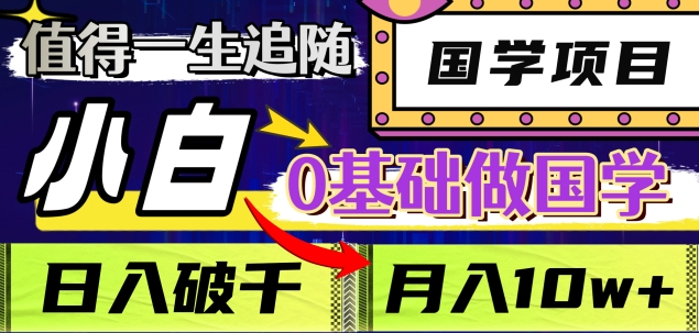 值得一生追随的国学项目，长期饭票，小白也可0基础做国学，日入3000，月入10W+-元满创业网