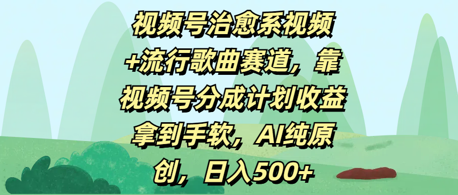 视频号治愈系视频+流行歌曲赛道，靠视频号分成计划收益拿到手软，AI纯原创，日入500+-元满创业网