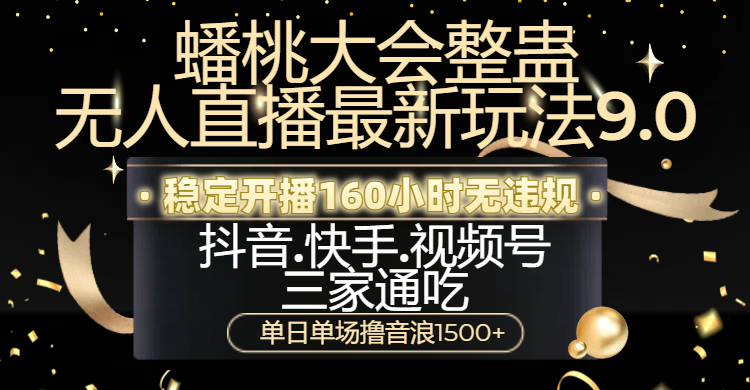 蟠桃大会整蛊无人直播新玩法9.0，稳定开播160小时无违规，抖音、快手、视频号三家通吃，单日单场撸音浪1500+-元满创业网