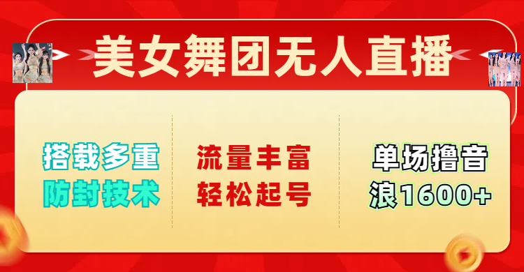 美女舞团无人直播，搭载多重防封技术，流量丰富轻松起号，单人单号可撸音浪1600+-元满创业网