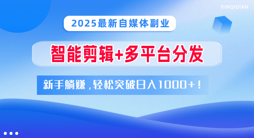 2025最新自媒体副业！智能剪辑+多平台分发，新手躺赚，轻松突破日入1000+！-元满创业网