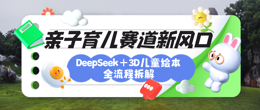 育儿赛道新风口：DeepSeek+3D绘本全流程拆解，月涨粉上万，还能培养亲子创造力-元满创业网
