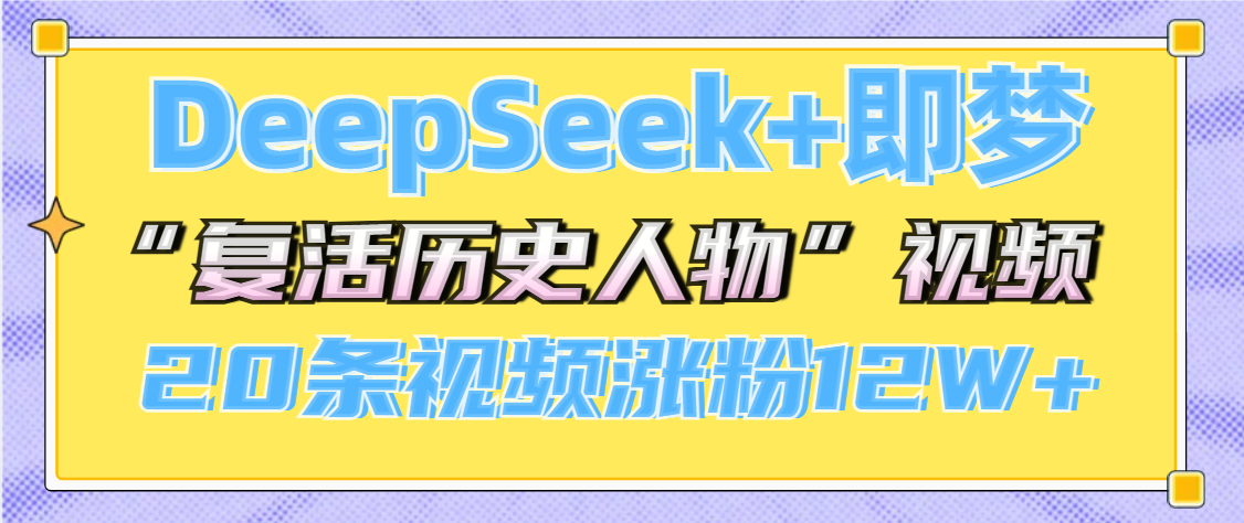 DeepSeek+即梦，做AI“复活历史人物”视频，20条视频涨粉12W+-元满创业网