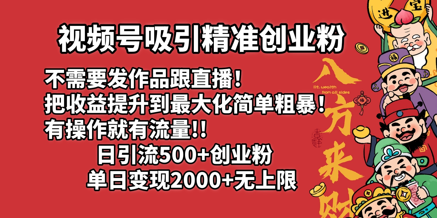 视频号吸引精准创业粉!不需要发作品跟直播！把收益提升到最大化，简单粗暴！有操作就有流量！日引500+创业粉，单日变现2000+无上限-元满创业网