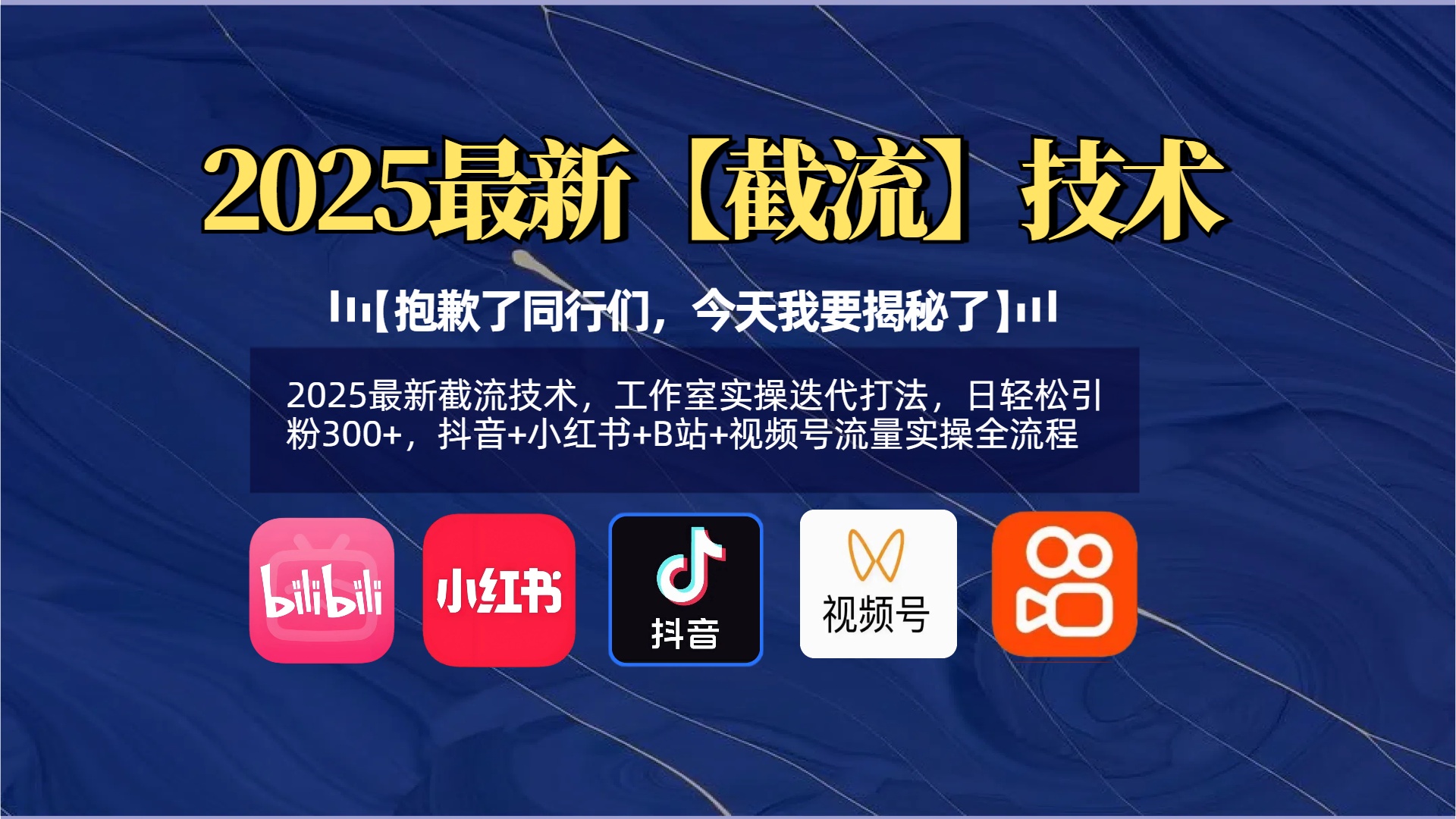 【抱歉了同行们，今天我要揭秘了】2025最新截流技术，工作室实操迭代打法，日轻松引粉300+，抖音+小红书+B站+视频号流量实操全流程-元满创业网