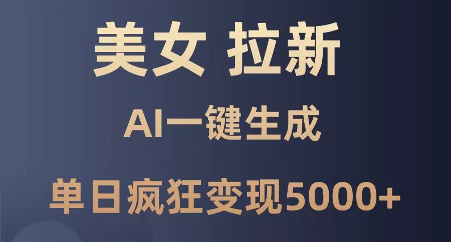 美女暴力拉新，通过AI一键生成，单日疯狂变现5000+，纯小白一学就会！-元满创业网