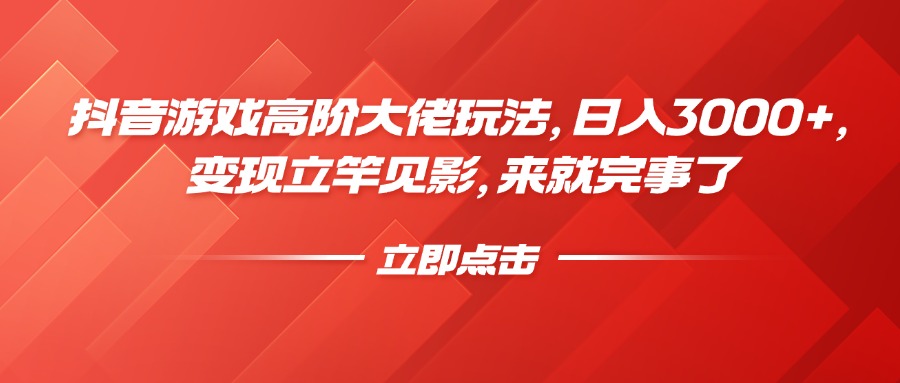 抖音游戏高阶大佬玩法，日入3000+，变现立竿见影，来就完事了-元满创业网