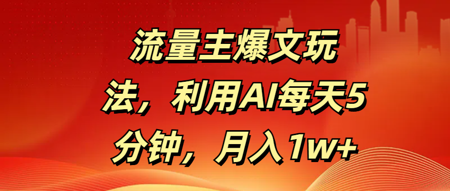 流量主爆文玩法，利用AI每天5分钟，月入1w+-元满创业网