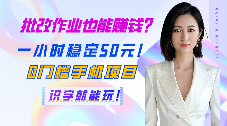 批改作业也能赚钱？一小时稳定50元！0门槛手机项目，识字就能玩！-元满创业网