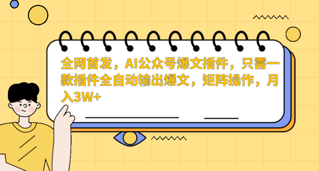 全网首发，AI公众号爆文插件，只需一款插件全自动输出爆文，矩阵操作，月入3W+-元满创业网
