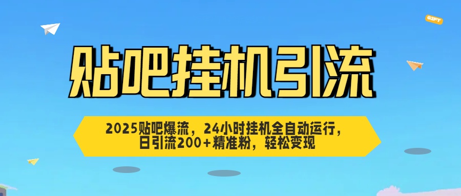 2025贴吧爆流，24小时挂机全自动运行，日引流200+精准粉，轻松变现-元满创业网