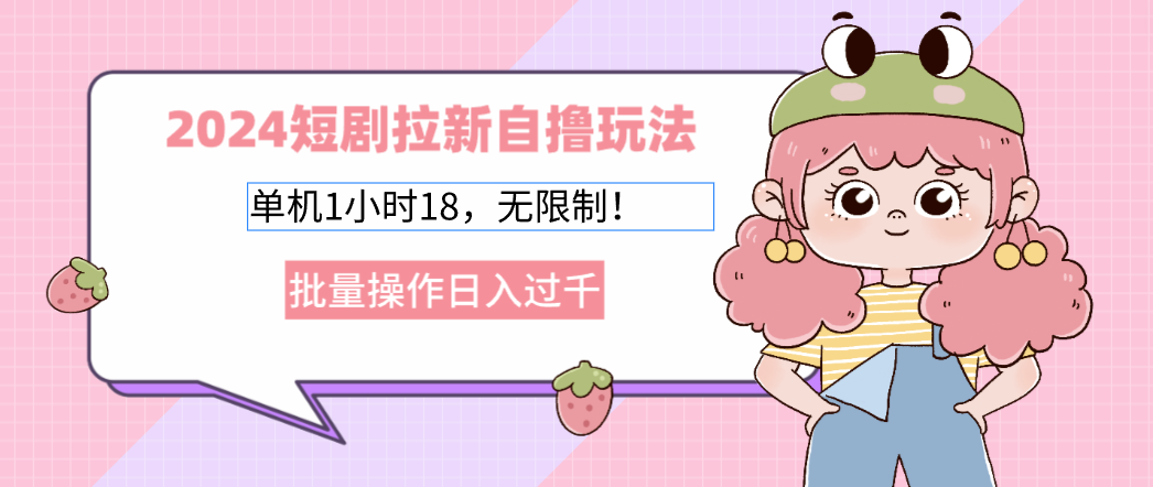 2025短剧拉新自撸玩法。单机1小时18，无限制，批量操作日入过千-元满创业网