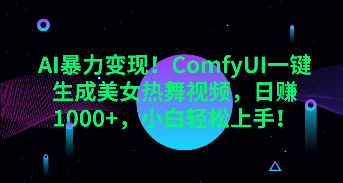 AI暴力变现！ComfyUI一键生成美女热舞视频，日赚1000+，小白轻松上手！。-元满创业网