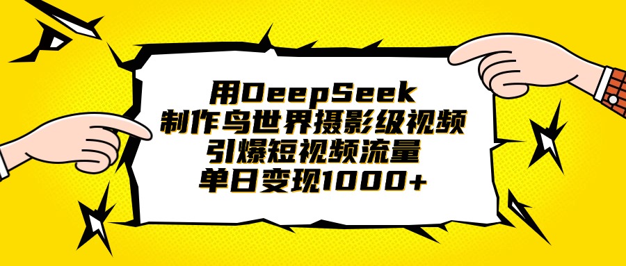 用DeepSeek制作鸟世界摄影级视频，引爆短视频流量，单日变现1000+-元满创业网