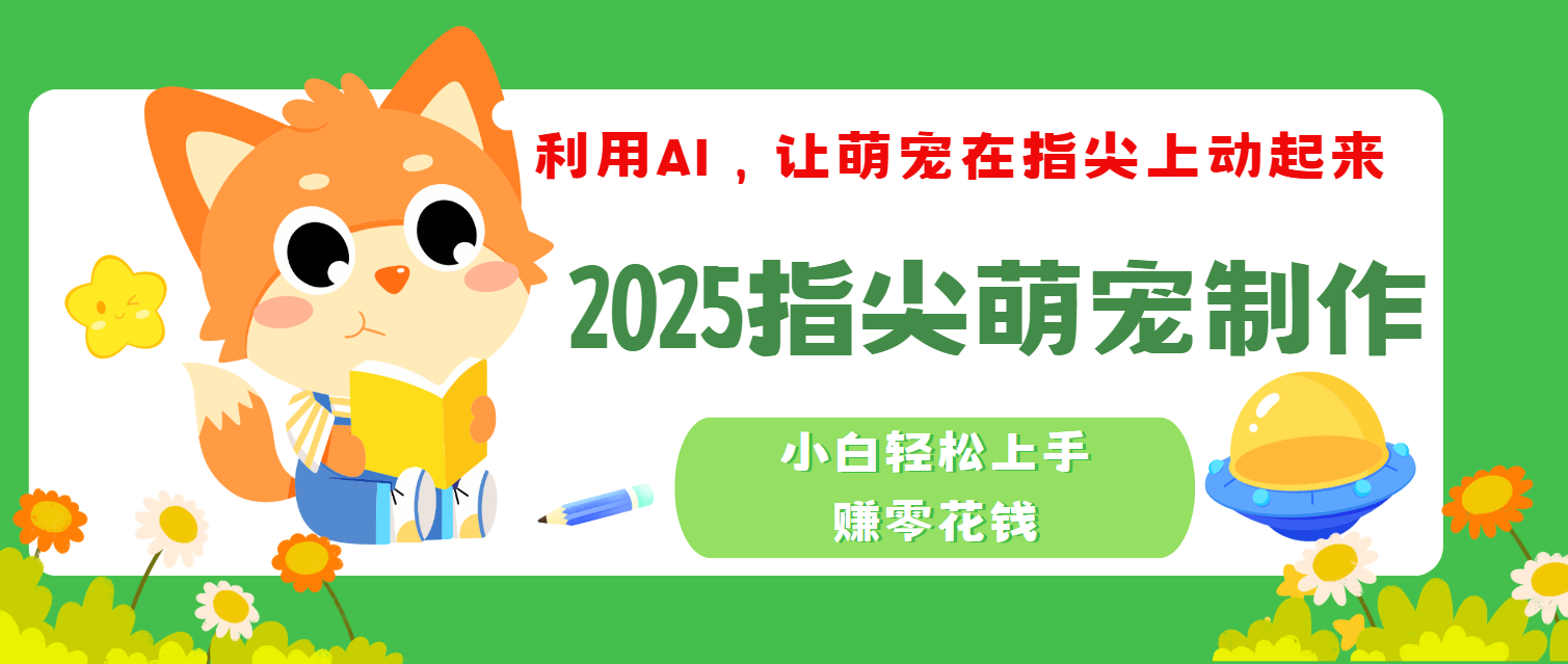 2025指尖萌宠，小白轻松上手，3分钟一个是视频-元满创业网