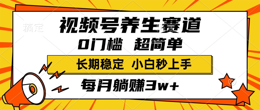 视频号养生赛道，一条视频2000+，超简单，小白轻松月入3w+，长期稳定-元满创业网