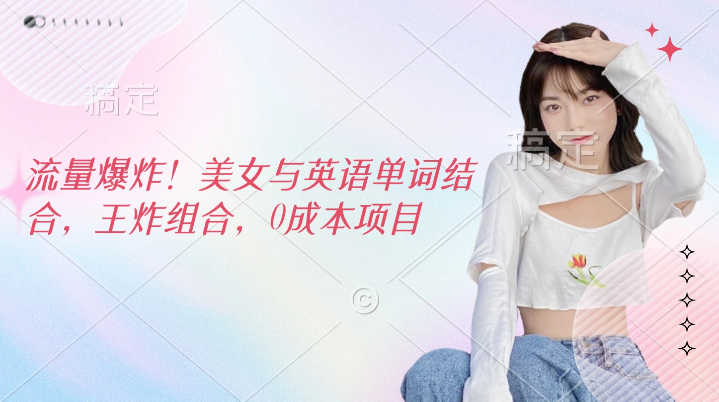 流量爆炸！美女与英语单词结合，王炸组合，0成本项目-元满创业网