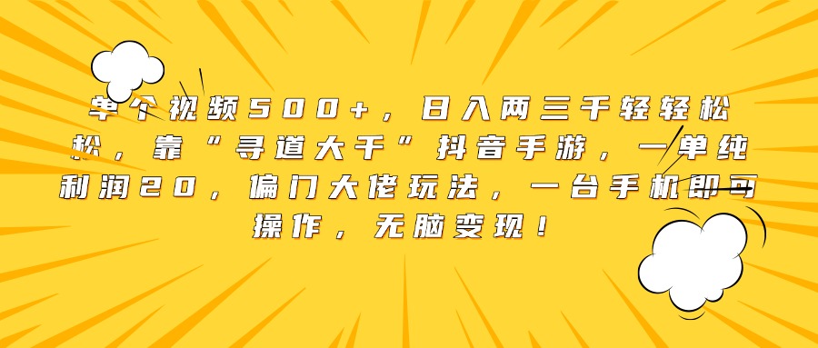 单个视频500+，日入两三千轻轻松松，靠“寻道大千”抖音手游，一单纯利润20，偏门大佬玩法，一台手机即可操作，无脑变现！-元满创业网