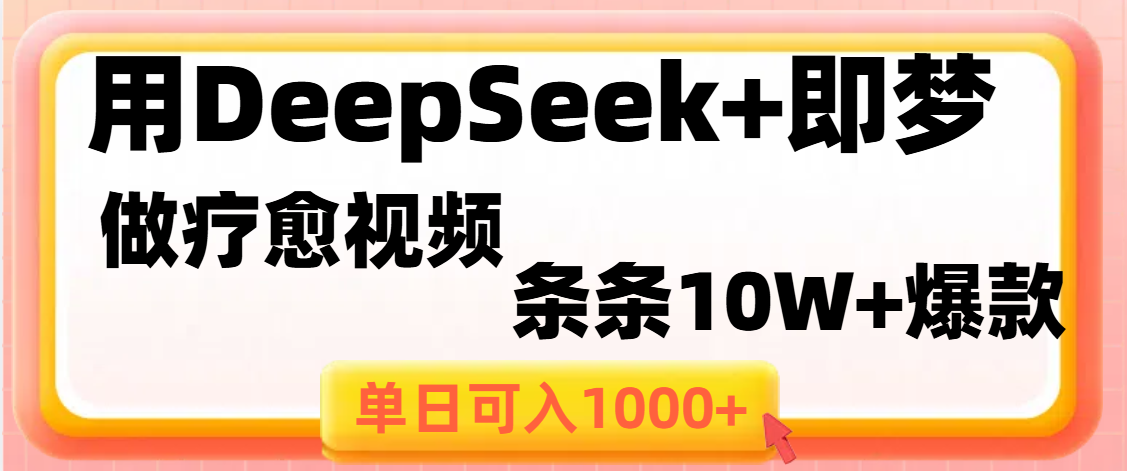 用DeepSeek+即梦做疗愈视频，条条10W+爆款，单日变现1000+-元满创业网