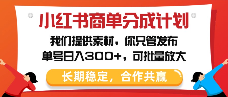 小红书商单分成计划，我们提供素材，你只管发布，单号日入300+，可批量放大-元满创业网