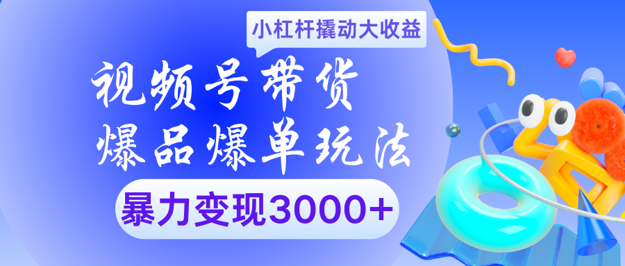 视频号带货爆品爆单玩法小杠杆撬动大收益暴力变现3000+-元满创业网