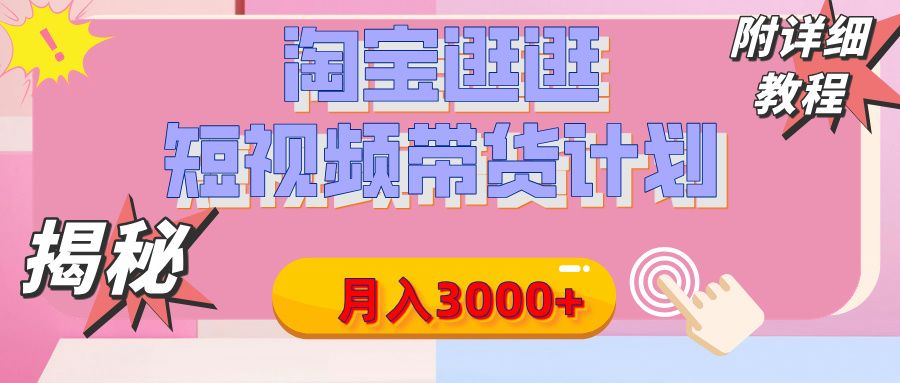 【揭秘】淘宝逛逛短视频带货计划，有人能月入3000+（附项目教程）-元满创业网
