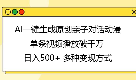 AI一键生成原创亲子对话动漫，单条视频播放破千万 ，日入500+，多种变现方式-元满创业网