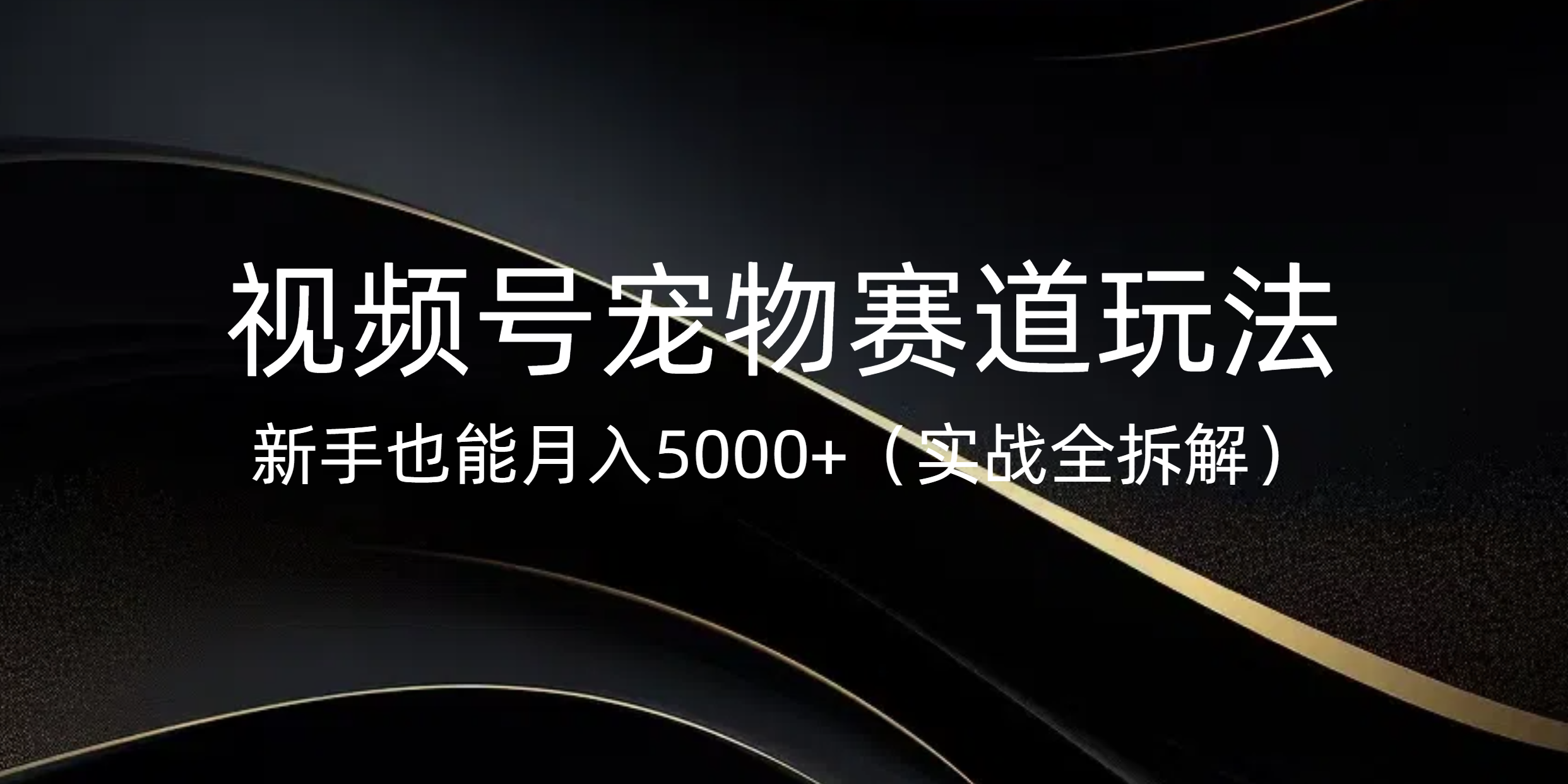 视频号宠物赛道玩法，新手也能月入5000+（实战全拆解）-元满创业网