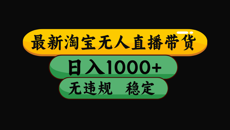 （最新）淘宝无人直播带货，日入1000+，不违规不封号，稳定，3月中旬研究的独家技术，操作简单-元满创业网