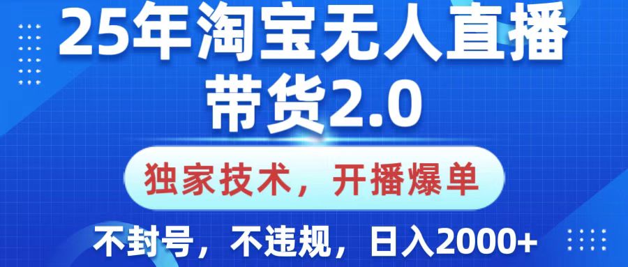 25年淘宝无人直播带货2.0，独家技术，开播爆单，纯小白易上手，不封号，不违规，，日入2000+-元满创业网