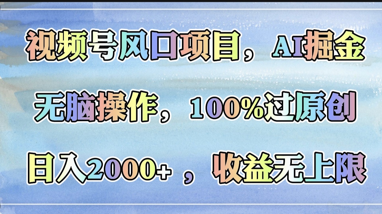 视频号风口项目，AI掘金，无脑操作，100%过原创，日入2000+，收益无上限-元满创业网