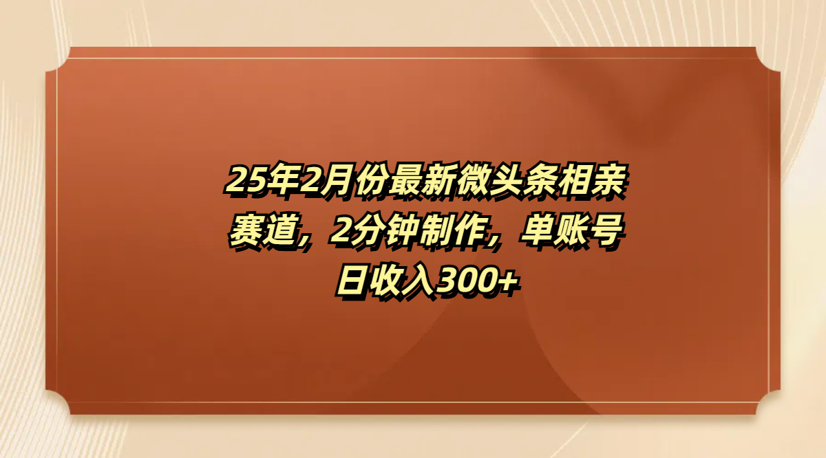 最新微头条相亲赛道，2分钟制作，单账号日收入300+-元满创业网