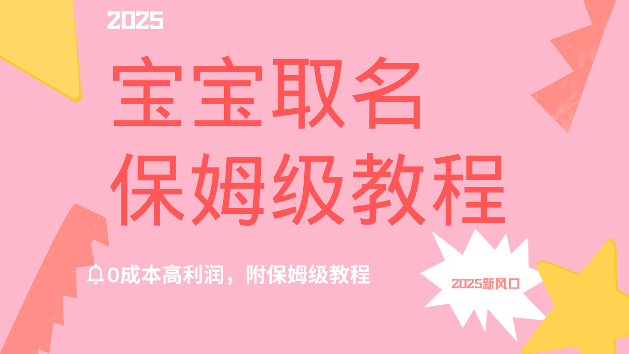 2025新风口项目宝宝取名，0成本高利润，附保姆级教程，月入过万不是梦-元满创业网
