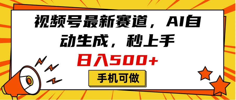 视频号最新赛道，AI自动生成，秒上手，日入500+，看完就会，手机可做-元满创业网
