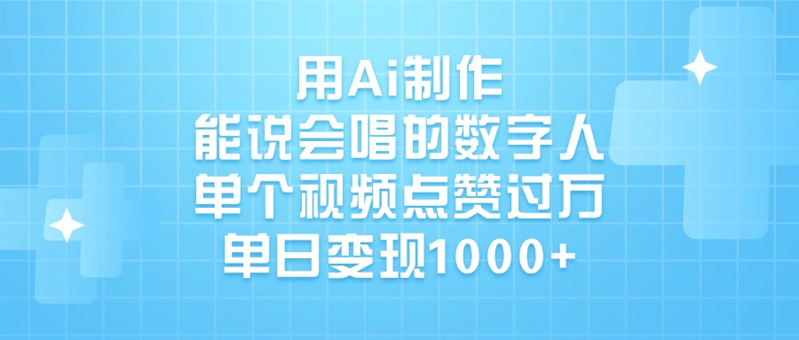 用Ai制作能说会唱的数字人，单个视频点赞过万，单日变现1000+-元满创业网