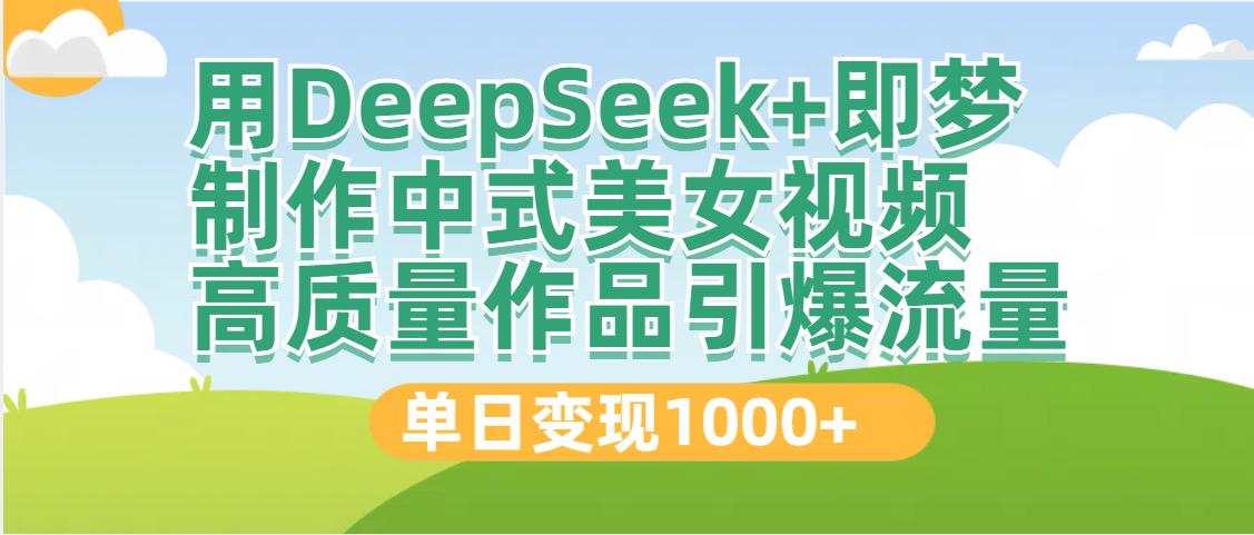 DeepSeek+即梦制作中式美女视频，高质量作品引爆流量，单日变现1000+-元满创业网
