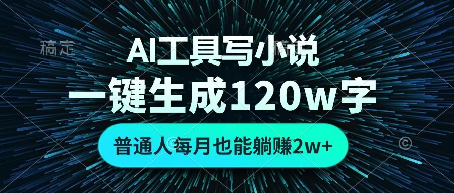 AI工具写小说，一键生成120万字，普通人每月也能躺赚2w+ -元满创业网