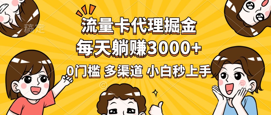 流量卡代理掘金，0门槛，每天躺赚3000+，多种推广渠道，新手小白轻松上手-元满创业网