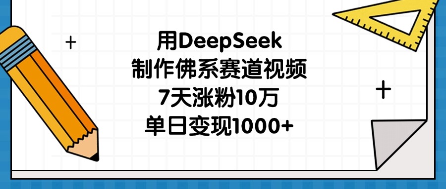 用DeepSeek制作佛系赛道视频，7天涨粉10万，单日变现1000+-元满创业网