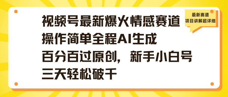 视频号最新爆火情感赛道操作简单全程AI生成百分百过原创，新手小白号三天轻松破千-元满创业网