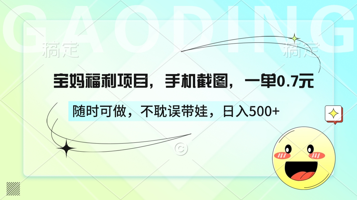 宝妈福利项目，手机截图，一单0.7元，随时可做，不耽误带娃，日入500+-元满创业网