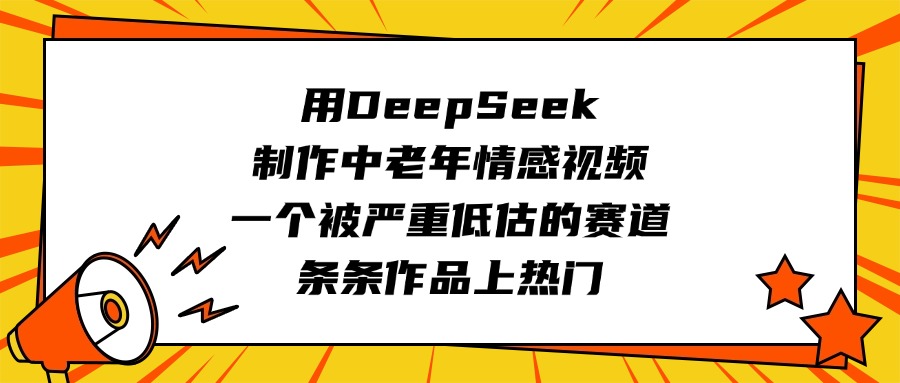用DeepSeek制作中老年情感视频，一个被严重低估的赛道，条条作品上热门-元满创业网