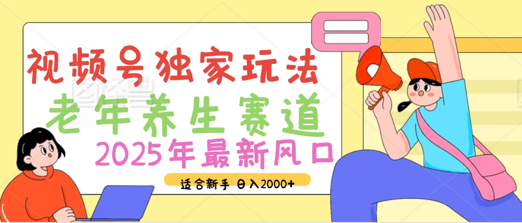 2025年疯传独家秘籍！视频号老年养生赛道惊现神技，零门槛搬运，日进斗金 2000+-元满创业网