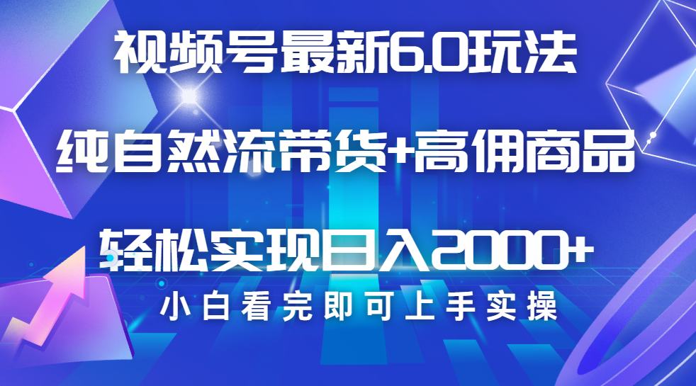视频号带货最新6.0玩法，作品制作简单，当天起号，复制粘贴，脚本辅助，轻松矩阵日入2000+-元满创业网