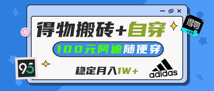 【得物】鞋服搬砖,自穿阿迪100+,一单50-500+,小白轻松上手,月入1W+-元满创业网