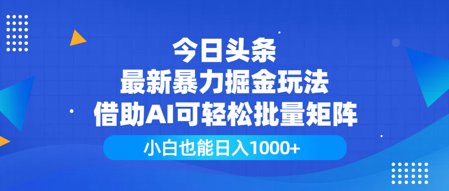 今日头条最新暴力掘金玩法，借助AI可轻松批量矩阵，小白也能日入1000+-元满创业网
