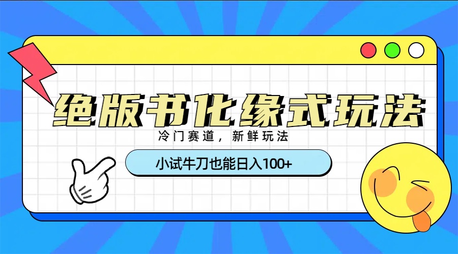 冷门赛道绝版书化缘式玩法，小试牛刀也能日入100+-元满创业网